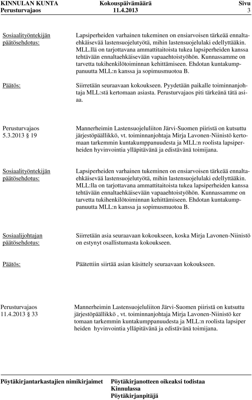 Ehdotan kuntakumppanuutta MLL:n kanssa ja sopimusmuotoa B. Siirretään seuraavaan kokoukseen. Pyydetään paikalle toiminnanjohtaja MLL:stä kertomaan asiasta. piti tärkeänä tätä asiaa. 5.3.