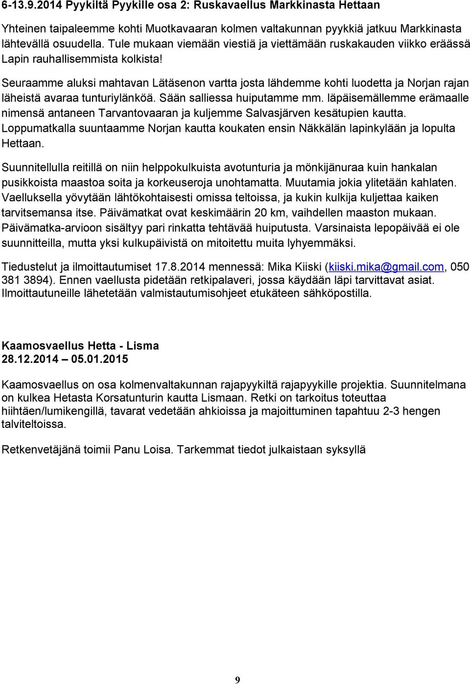 Seuraamme aluksi mahtavan Lätäsenon vartta josta lähdemme kohti luodetta ja Norjan rajan läheistä avaraa tunturiylänköä. Sään salliessa huiputamme mm.
