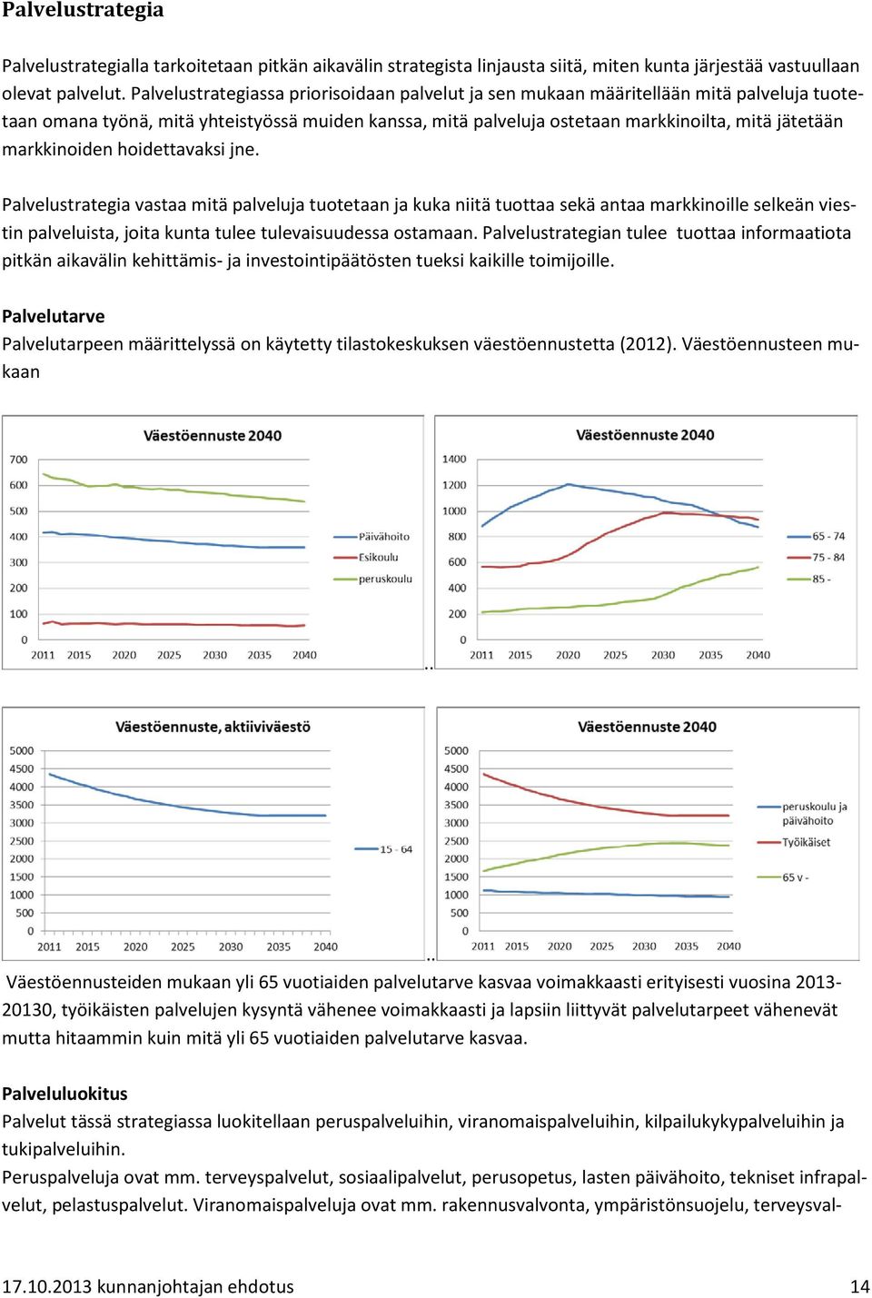 markkinoiden hoidettavaksi jne. Palvelustrategia vastaa mitä palveluja tuotetaan ja kuka niitä tuottaa sekä antaa markkinoille selkeän viestin palveluista, joita kunta tulee tulevaisuudessa ostamaan.