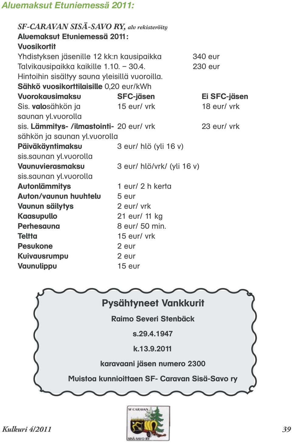 valosähkön ja 15 eur/ vrk 18 eur/ vrk saunan yl.vuorolla sis. Lämmitys- /ilmastointi- 20 eur/ vrk 23 eur/ vrk sähkön ja saunan yl.vuorolla Päiväkäyntimaksu 3 eur/ hlö (yli 16 v) sis.saunan yl.vuorolla Vaunuvierasmaksu 3 eur/ hlö/vrk/ (yli 16 v) sis.