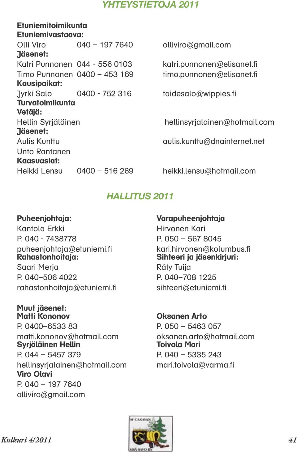 net Unto Rantanen Kaasuasiat: Heikki Lensu 0400 516 269 heikki.lensu@hotmail.com HALLITUS 2011 Puheenjohtaja: Varapuheenjohtaja Kantola Erkki Hirvonen Kari P. 040-7438778 P.