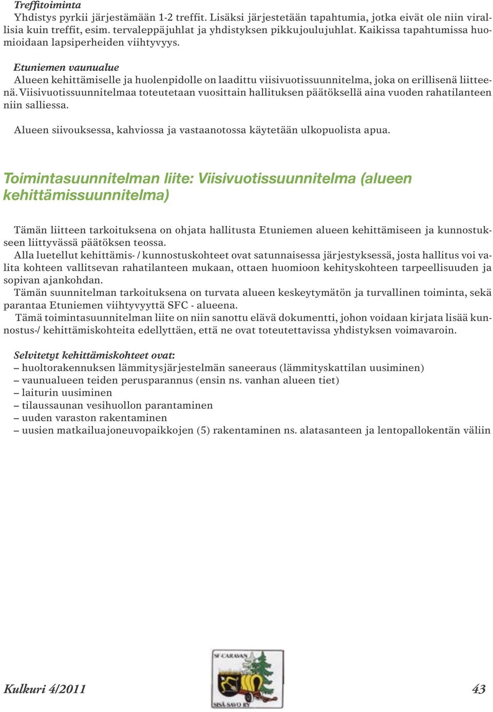 Viisivuotissuunnitelmaa toteutetaan vuosittain hallituksen päätöksellä aina vuoden rahatilanteen niin salliessa. Alueen siivouksessa, kahviossa ja vastaanotossa käytetään ulkopuolista apua.