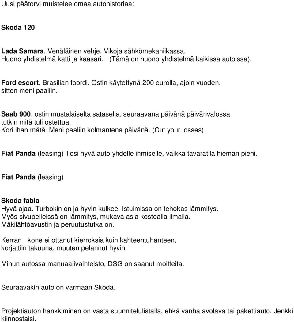 Kori ihan mätä. Meni paaliin kolmantena päivänä. (Cut your losses) Fiat Panda (leasing) Tosi hyvä auto yhdelle ihmiselle, vaikka tavaratila hieman pieni. Fiat Panda (leasing) Skoda fabia Hyvä ajaa.