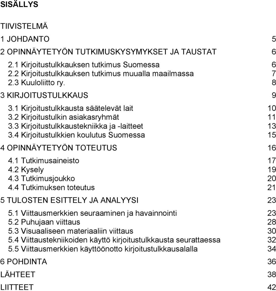 4 Kirjoitustulkkien koulutus Suomessa 15 4 OPINNÄYTETYÖN TOTEUTUS 16 4.1 Tutkimusaineisto 17 4.2 Kysely 19 4.3 Tutkimusjoukko 20 4.4 Tutkimuksen toteutus 21 5 TULOSTEN ESITTELY JA ANALYYSI 23 5.