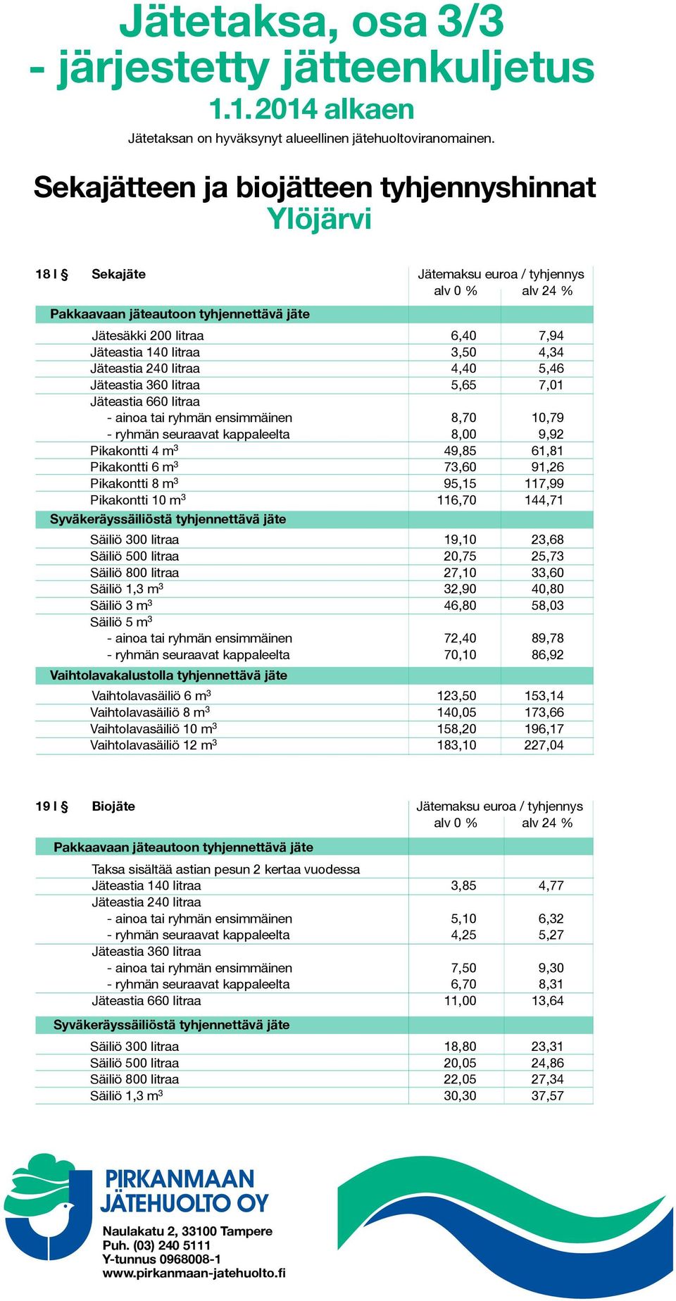 10 m 3 116,70 144,71 Säiliö 300 litraa 19,10 23,68 Säiliö 500 litraa 20,75 25,73 Säiliö 800 litraa 27,10 33,60 Säiliö 1,3 m 3 32,90 40,80 Säiliö 3 m 3 46,80 58,03 - ainoa tai ryhmän ensimmäinen 72,40