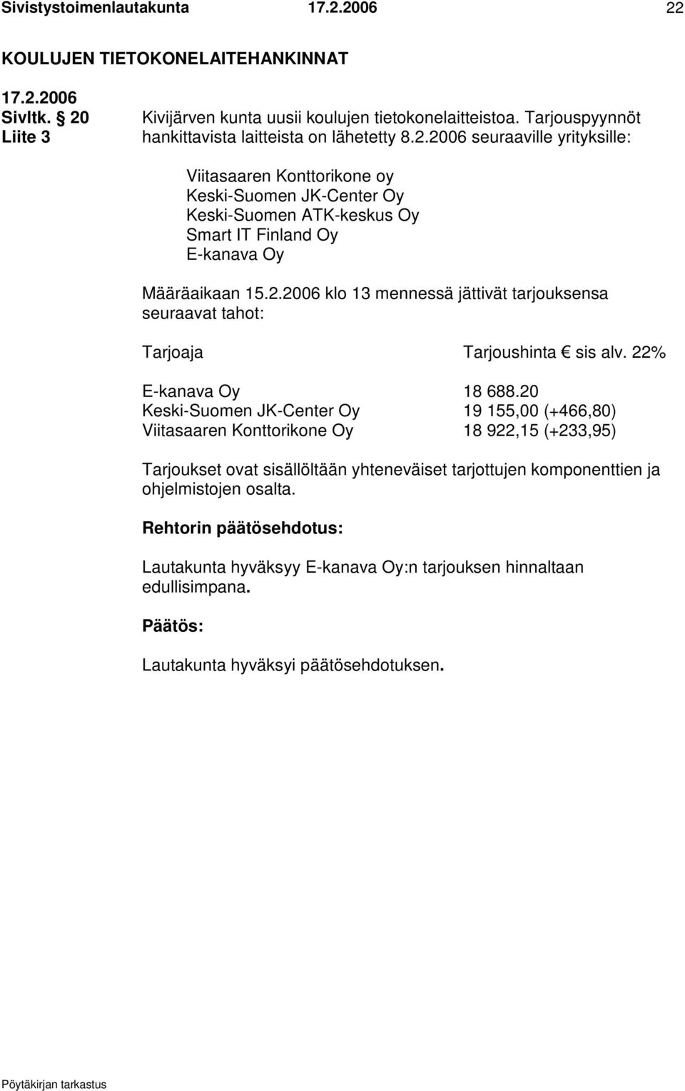 20 Keski-Suomen JK-Center Oy 19 155,00 (+466,80) Viitasaaren Konttorikone Oy 18 922,15 (+233,95) Tarjoukset ovat sisällöltään yhteneväiset tarjottujen komponenttien ja ohjelmistojen osalta.