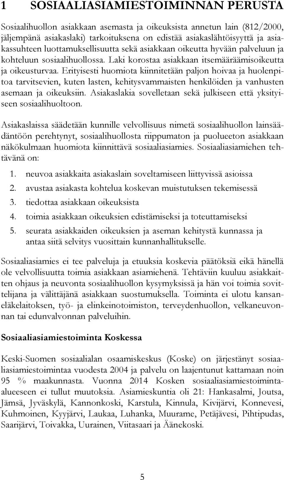 Erityisesti huomiota kiinnitetään paljon hoivaa ja huolenpitoa tarvitsevien, kuten lasten, kehitysvammaisten henkilöiden ja vanhusten asemaan ja oikeuksiin.