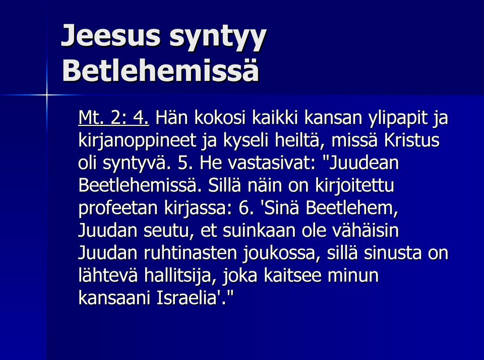 5. He vastasivat: "Juudean Beetlehemissä. Sillä näin on kirjoitettu profeetan kirjassa: 6.