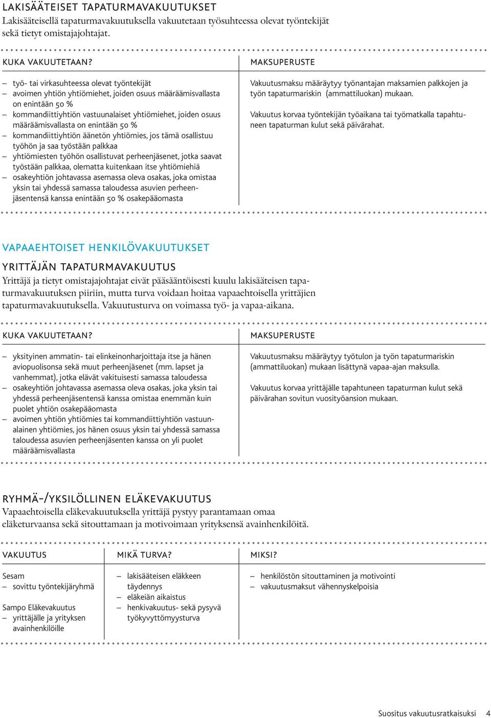 enintään 50 % kommandiittiyhtiön äänetön yhtiömies, jos tämä osallistuu työhön ja saa työstään palkkaa yhtiömiesten työhön osallistuvat perheenjäsenet, jotka saavat työstään palkkaa, olematta