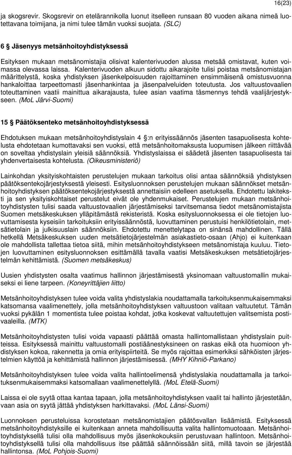 Kalenterivuoden alkuun sidottu aikarajoite tulisi poistaa metsänomistajan määrittelystä, koska yhdistyksen jäsenkelpoisuuden rajoittaminen ensimmäisenä omistusvuonna hankaloittaa tarpeettomasti