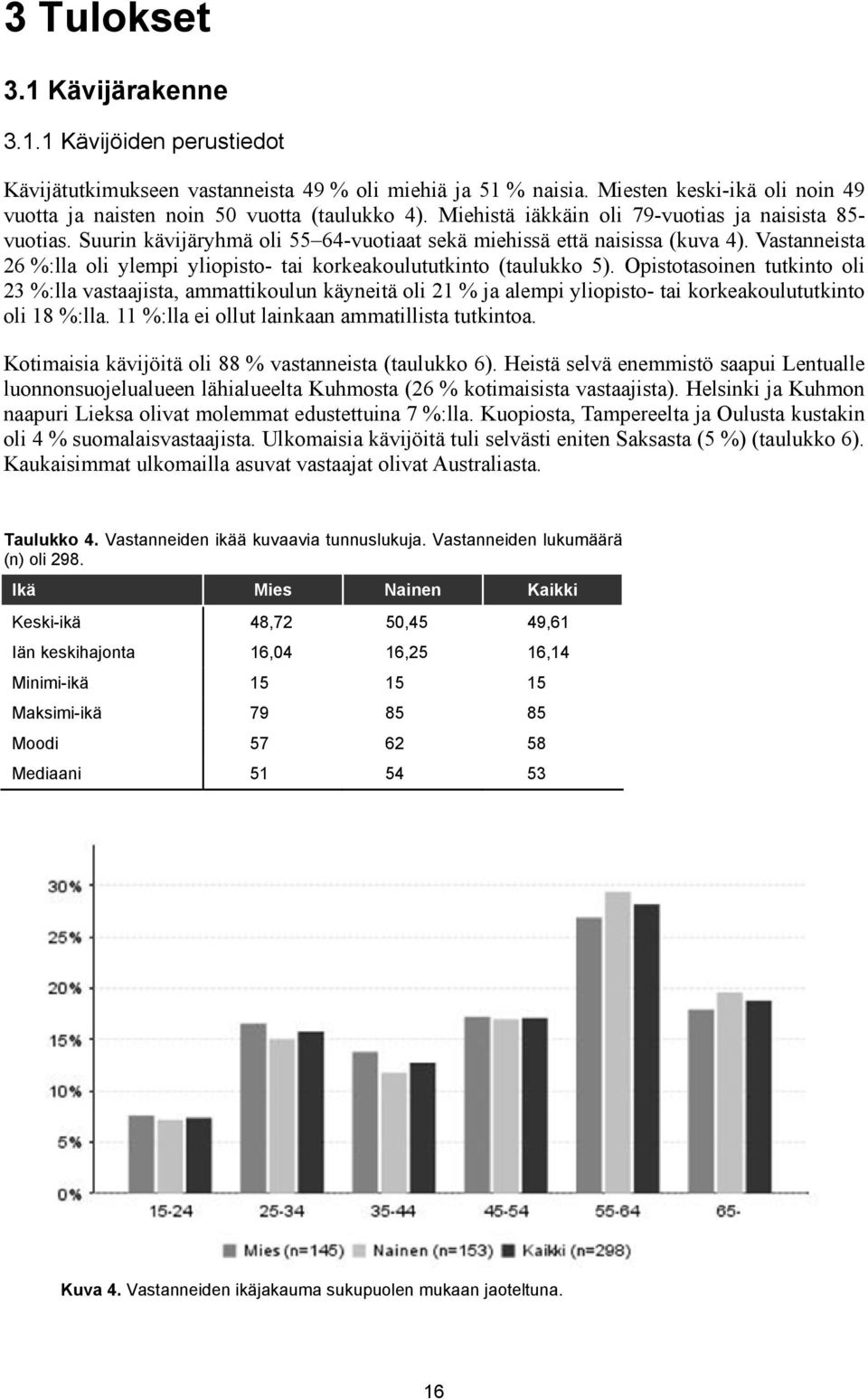 Vastanneista 26 %:lla oli ylempi yliopisto- tai korkeakoulututkinto (taulukko 5).