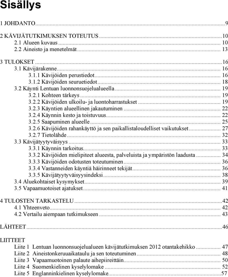 .. 22 3.2.5 Saapuminen alueelle... 25 3.2.6 Kävijöiden rahankäyttö ja sen paikallistaloudelliset vaikutukset... 27 3.2.7 Tietolähde... 32 3.3 Kävijätyytyväisyys... 33 3.3.1 Käynnin tarkoitus... 33 3.3.2 Kävijöiden mielipiteet alueesta, palveluista ja ympäristön laadusta.