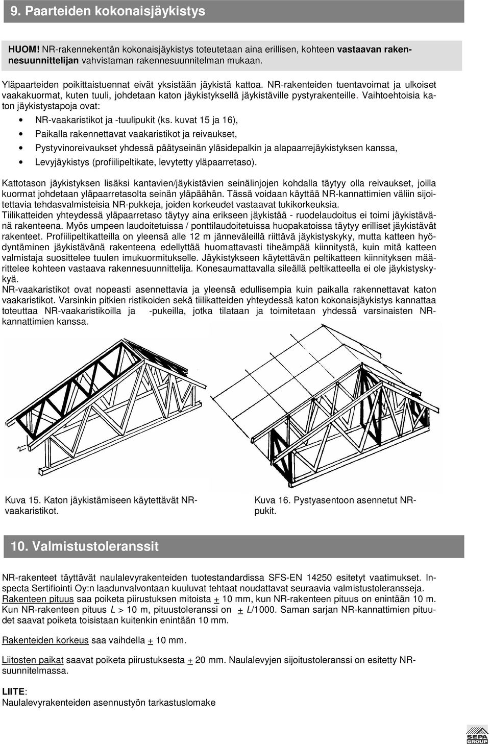 Vaihtoehtoisia katon jäykistystapoja ovat: NR-vaakaristikot ja -tuulipukit (ks.