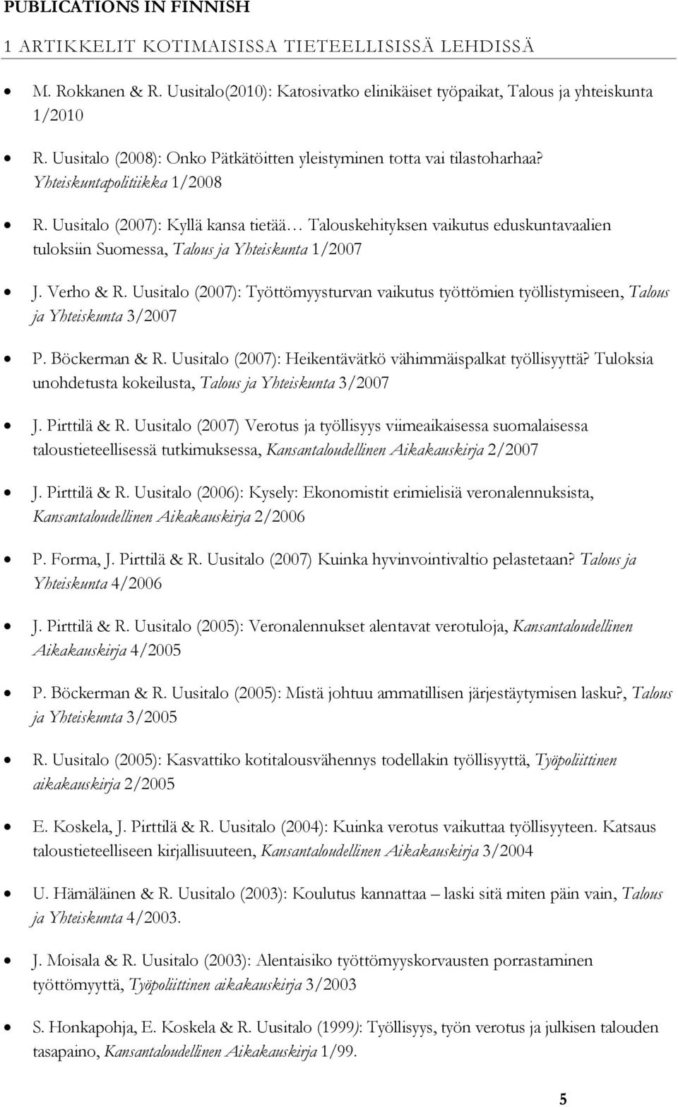 Uusitalo (2007): Kyllä kansa tietää Talouskehityksen vaikutus eduskuntavaalien tuloksiin Suomessa, Talous ja Yhteiskunta 1/2007 J. Verho & R.