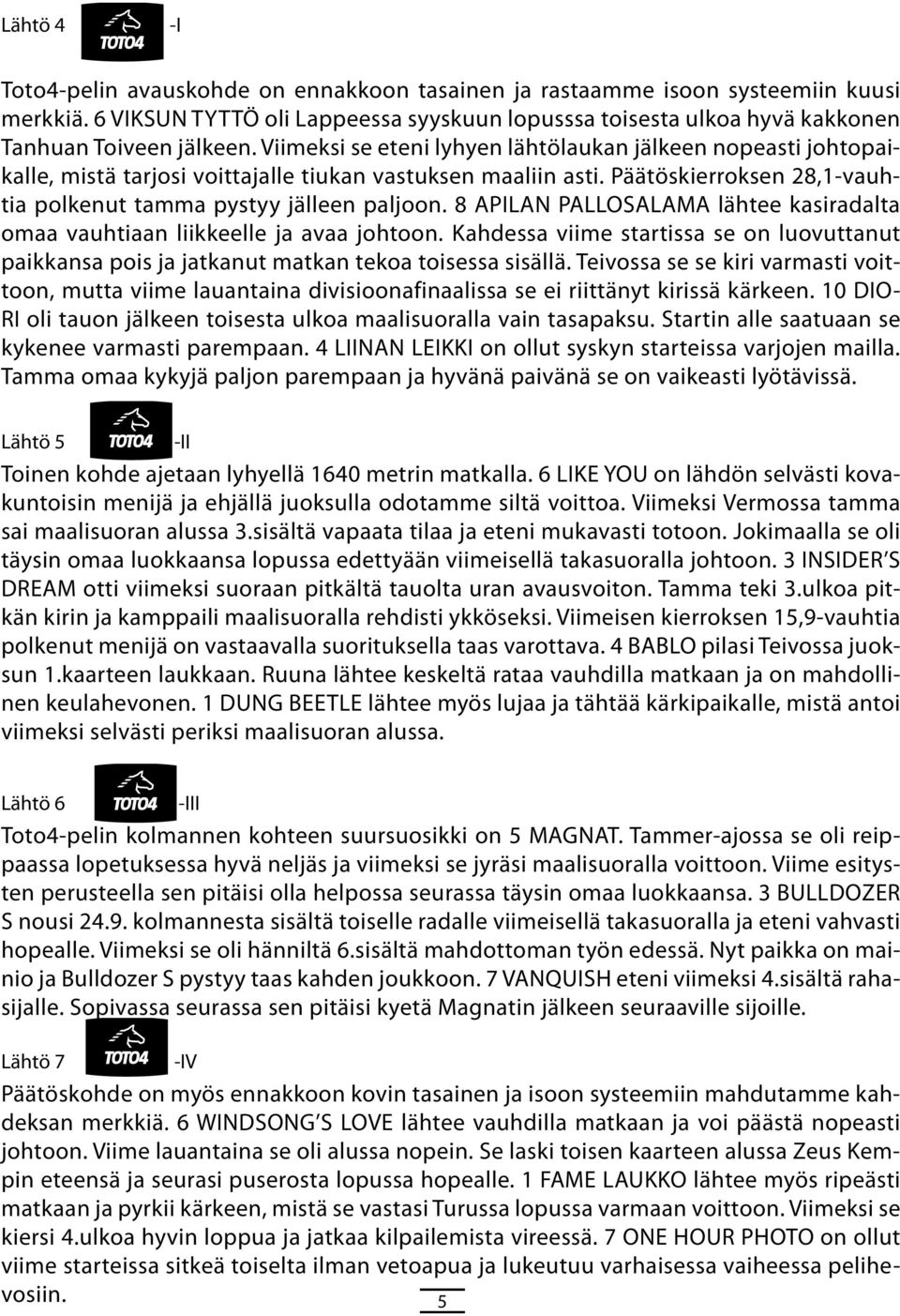 8 APILAN PALLOSALAMA läht kasiradalta omaa vauhtiaan liikkll ja avaa johtoon. Kahdssa viim startissa s on luovuttanut paikkansa pois ja jatkanut matkan tkoa toisssa sisällä.