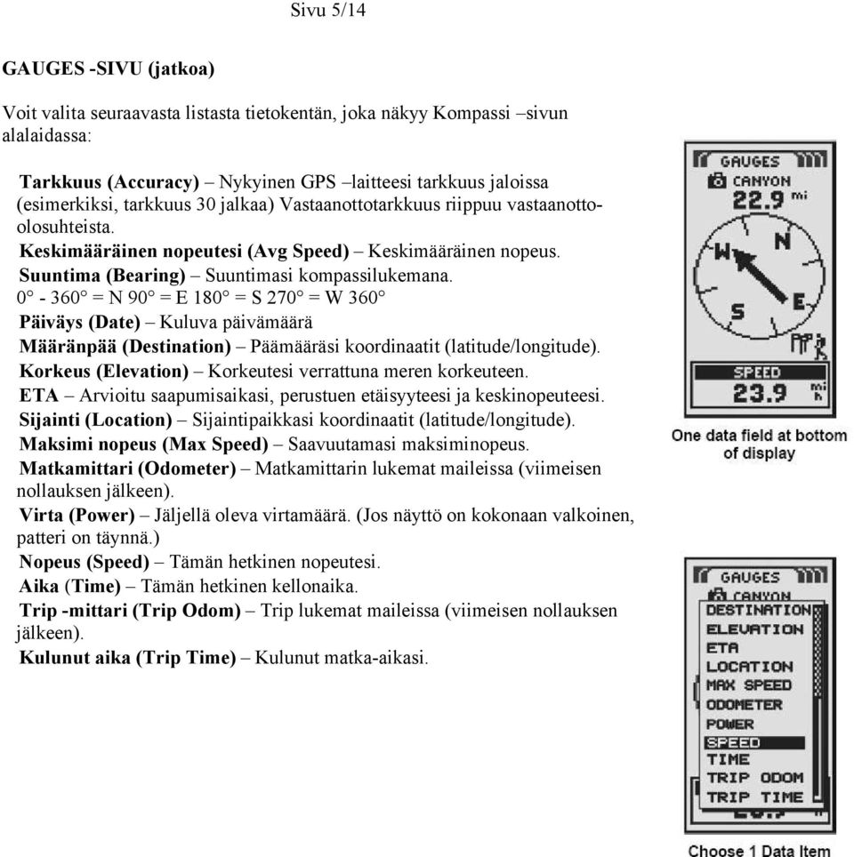 0-360 = N 90 = E 180 = S 270 = W 360 Päiväys (Date) Kuluva päivämäärä Määränpää (Destination) Päämääräsi koordinaatit (latitude/longitude). Korkeus (Elevation) Korkeutesi verrattuna meren korkeuteen.