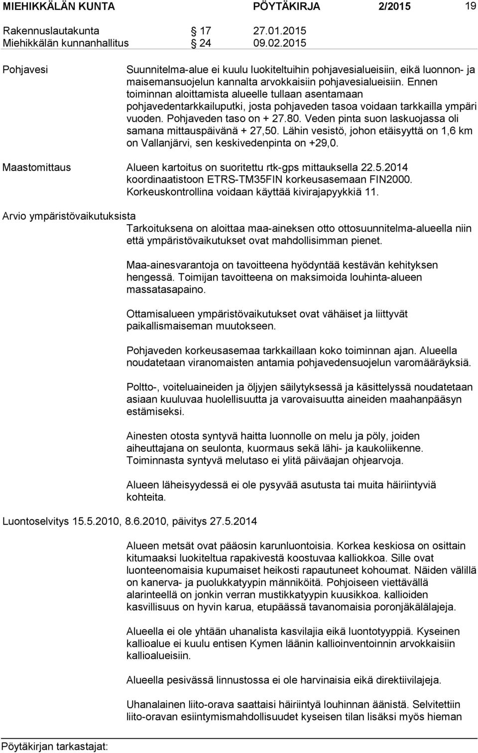 Ennen toiminnan aloittamista alueelle tullaan asentamaan pohjavedentarkkailuputki, josta pohjaveden tasoa voidaan tarkkailla ympäri vuoden. Pohjaveden taso on + 27.80.