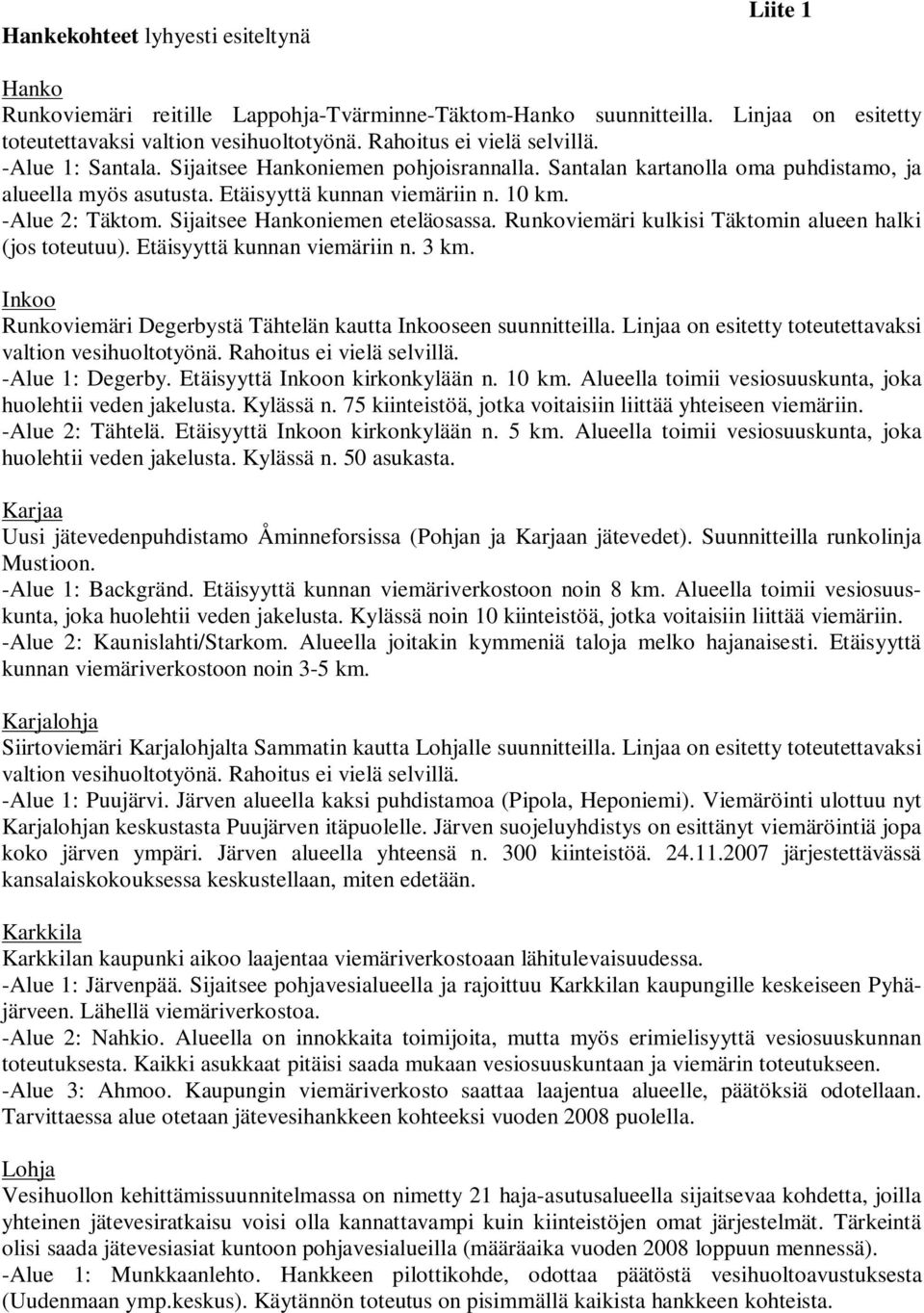 -Alue 2: Täktom. Sijaitsee Hankoniemen eteläosassa. Runkoviemäri kulkisi Täktomin alueen halki (jos toteutuu). Etäisyyttä kunnan viemäriin n. 3 km.