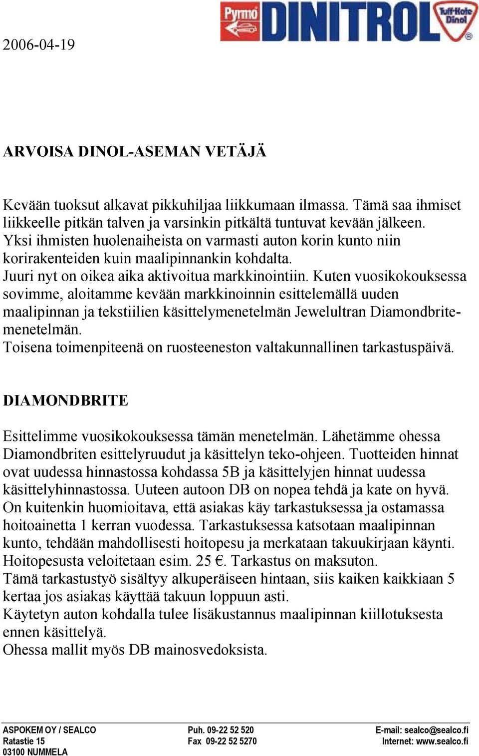 Kuten vuosikokouksessa sovimme, aloitamme kevään markkinoinnin esittelemällä uuden maalipinnan ja tekstiilien käsittelymenetelmän Jewelultran Diamondbritemenetelmän.