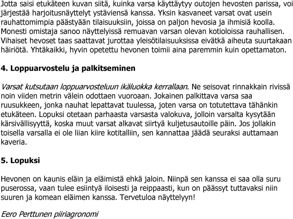 Monesti omistaja sanoo näyttelyissä remuavan varsan olevan kotioloissa rauhallisen. Vihaiset hevoset taas saattavat jurottaa yleisötilaisuuksissa eivätkä aiheuta suurtakaan häiriötä.