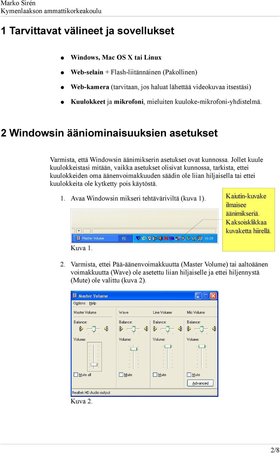 Jollet kuule kuulokkeistasi mitään, vaikka asetukset olisivat kunnossa, tarkista, ettei kuulokkeiden oma äänenvoimakkuuden säädin ole liian hiljaisella tai ettei kuulokkeita ole kytketty pois