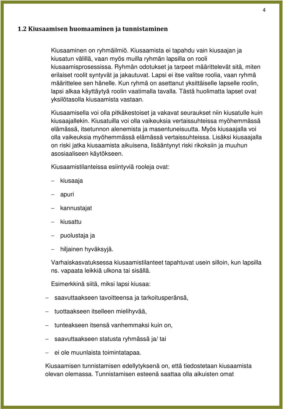 Kun ryhmä on asettanut yksittäiselle lapselle roolin, lapsi alkaa käyttäytyä roolin vaatimalla tavalla. Tästä huolimatta lapset ovat yksilötasolla kiusaamista vastaan.