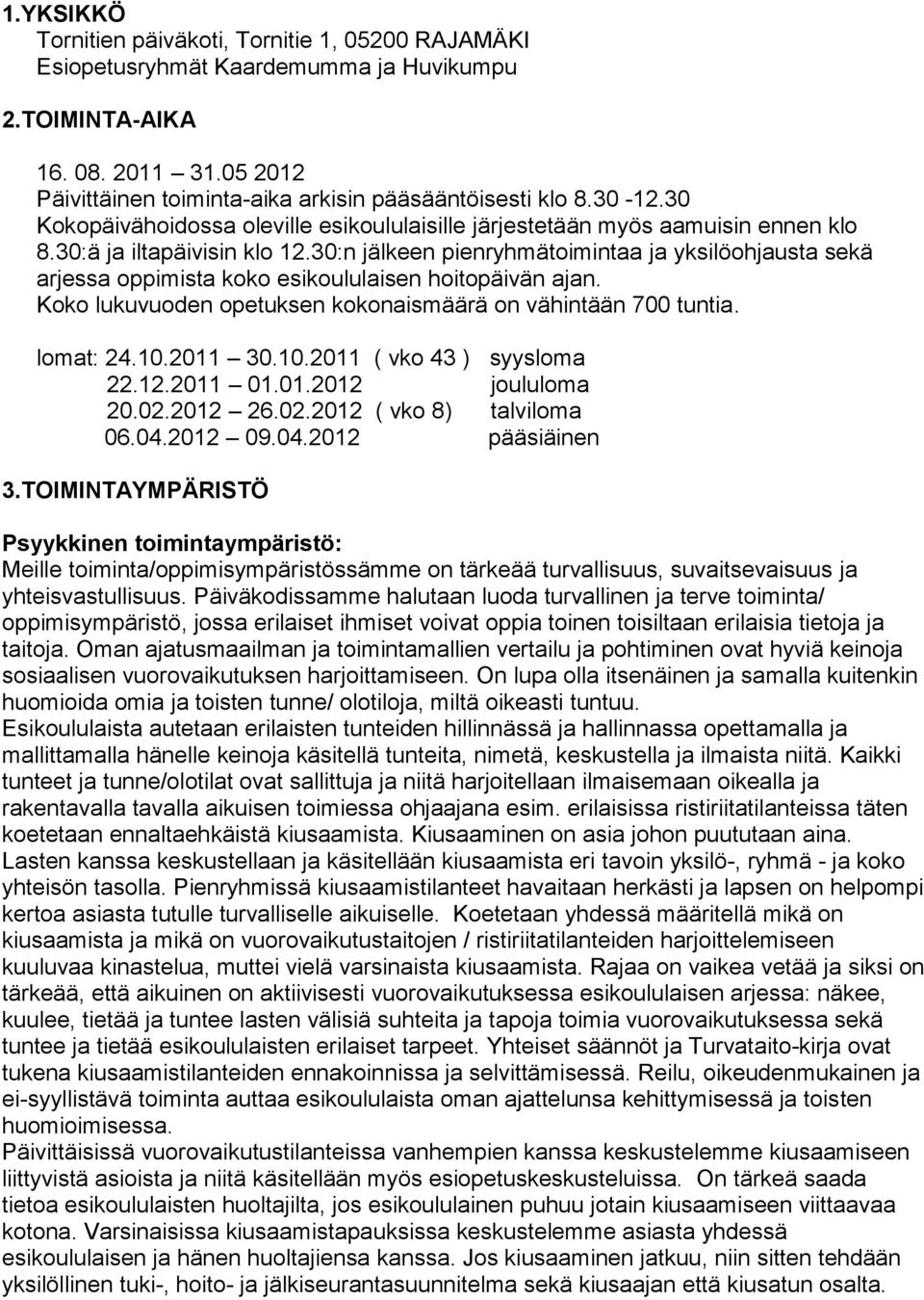 30:n jälkeen pienryhmätoimintaa ja yksilöohjausta sekä arjessa oppimista koko esikoululaisen hoitopäivän ajan. Koko lukuvuoden opetuksen kokonaismäärä on vähintään 700 tuntia. lomat: 24.10.