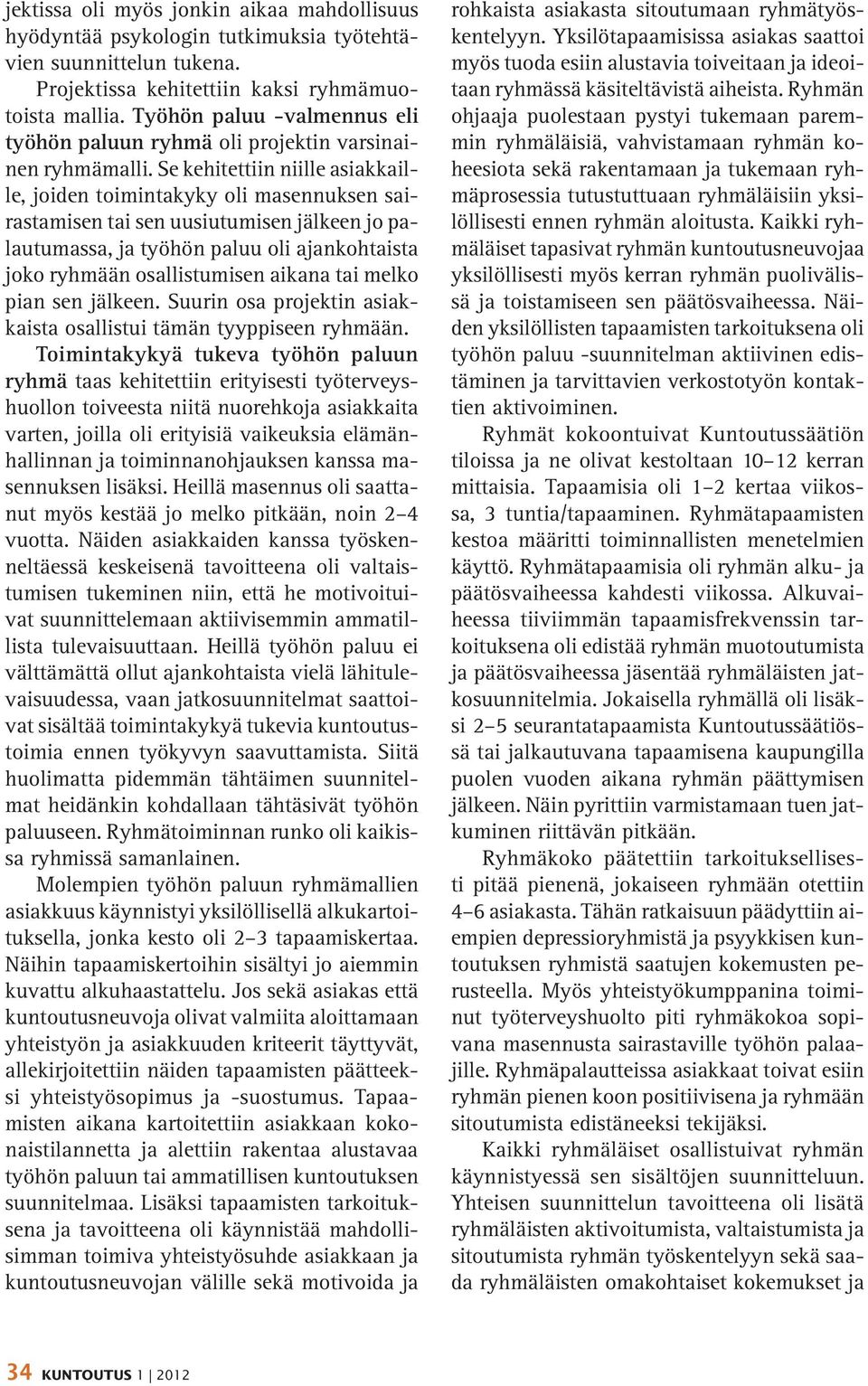 Se kehitettiin niille asiakkaille, joiden toimintakyky oli masennuksen sairastamisen tai sen uusiutumisen jälkeen jo palautumassa, ja työhön paluu oli ajankohtaista joko ryhmään osallistumisen aikana