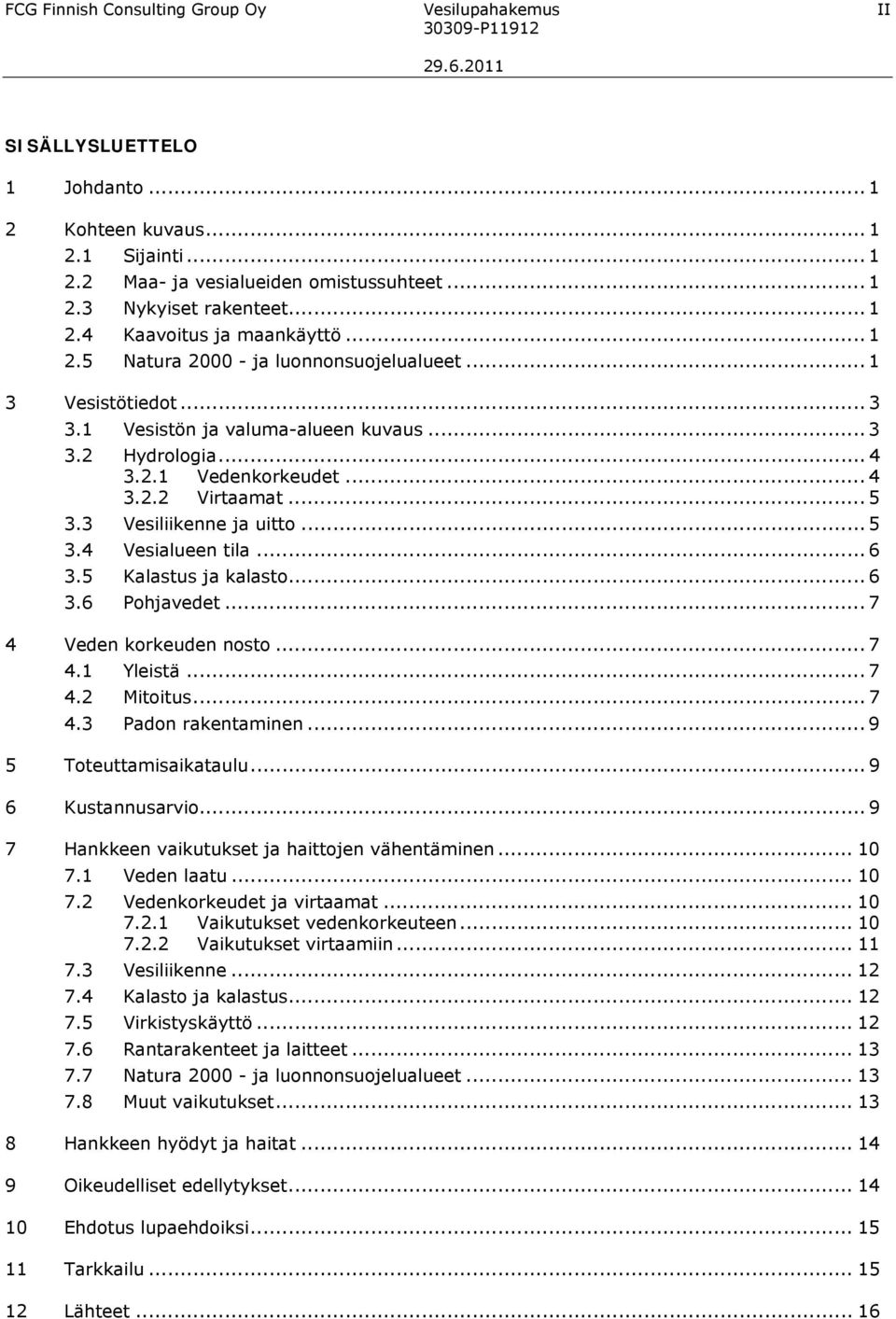 .. 5 3.3 Vesiliikenne ja uitto... 5 3.4 Vesialueen tila... 6 3.5 Kalastus ja kalasto... 6 3.6 Pohjavedet... 7 4 Veden korkeuden nosto... 7 4.1 Yleistä... 7 4.2 Mitoitus... 7 4.3 Padon rakentaminen.