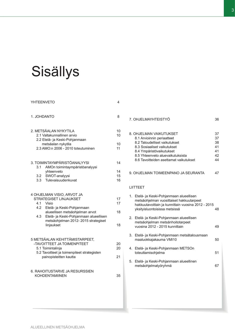 1 Arvioinnin periaatteet 37 8.2 Taloudelliset vaikutukset 38 8.3 Sosiaaliset vaikutukset 41 8.4 Ympäristövaikutukset 41 8.5 Yhteenveto aluevaikutuksista 42 8.6 Tavoitteiden asettamat vaikutukset 44 9.