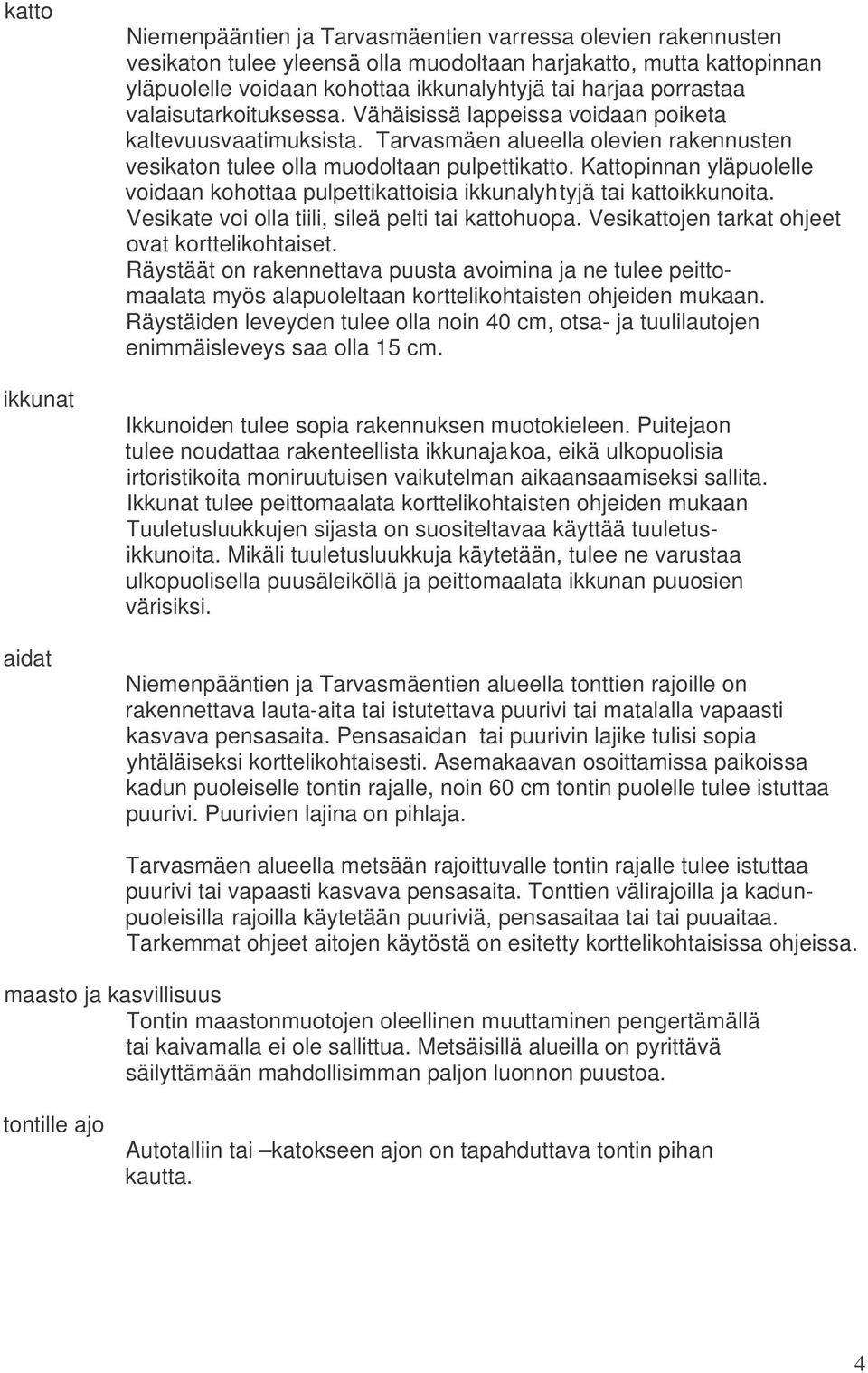 Kattopinnan yläpuolelle voidaan kohottaa pulpettiisia ikkunalyhtyjä tai ikkunoita. Vesikate voi olla tiili, sileä pelti tai huopa. Vesijen tarkat ohjeet ovat korttelikohtaiset.