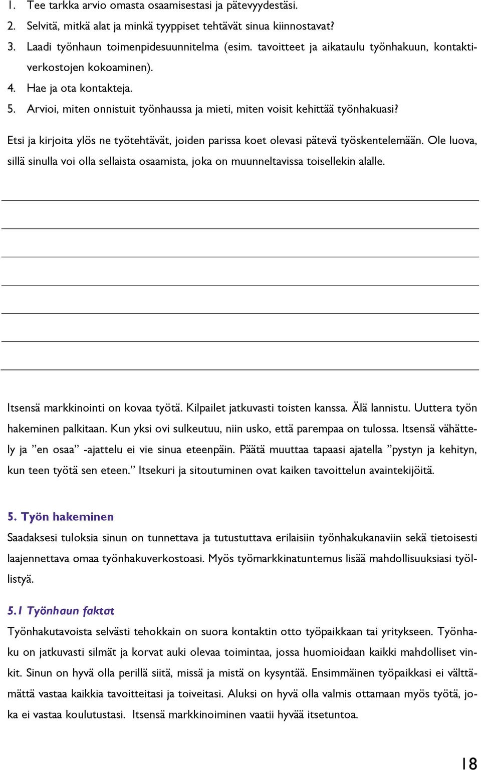 Etsi ja kirjoita ylös ne työtehtävät, joiden parissa koet olevasi pätevä työskentelemään. Ole luova, sillä sinulla voi olla sellaista osaamista, joka on muunneltavissa toisellekin alalle.