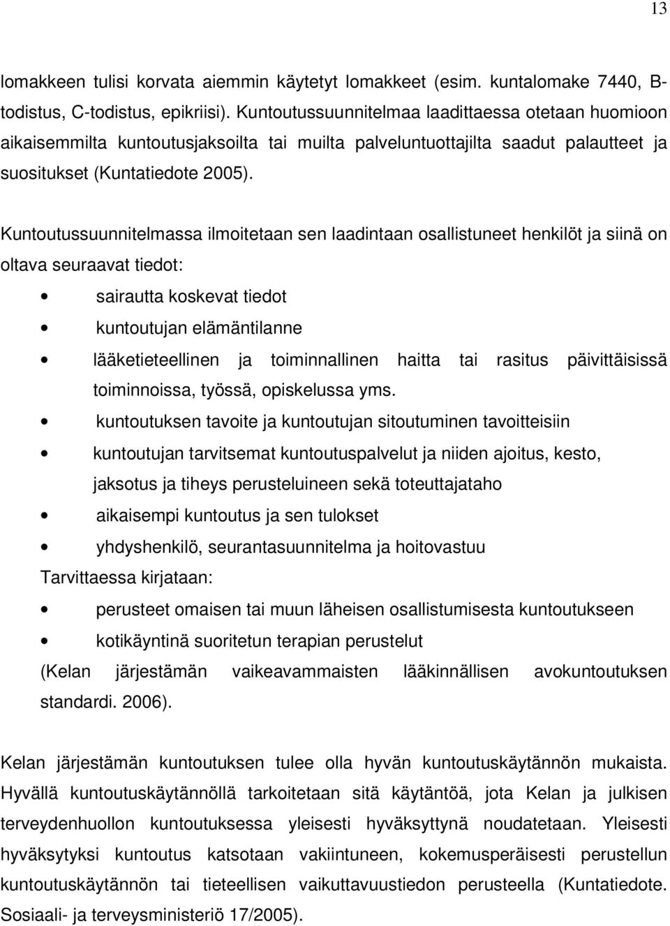 Kuntoutussuunnitelmassa ilmoitetaan sen laadintaan osallistuneet henkilöt ja siinä on oltava seuraavat tiedot: sairautta koskevat tiedot kuntoutujan elämäntilanne lääketieteellinen ja toiminnallinen