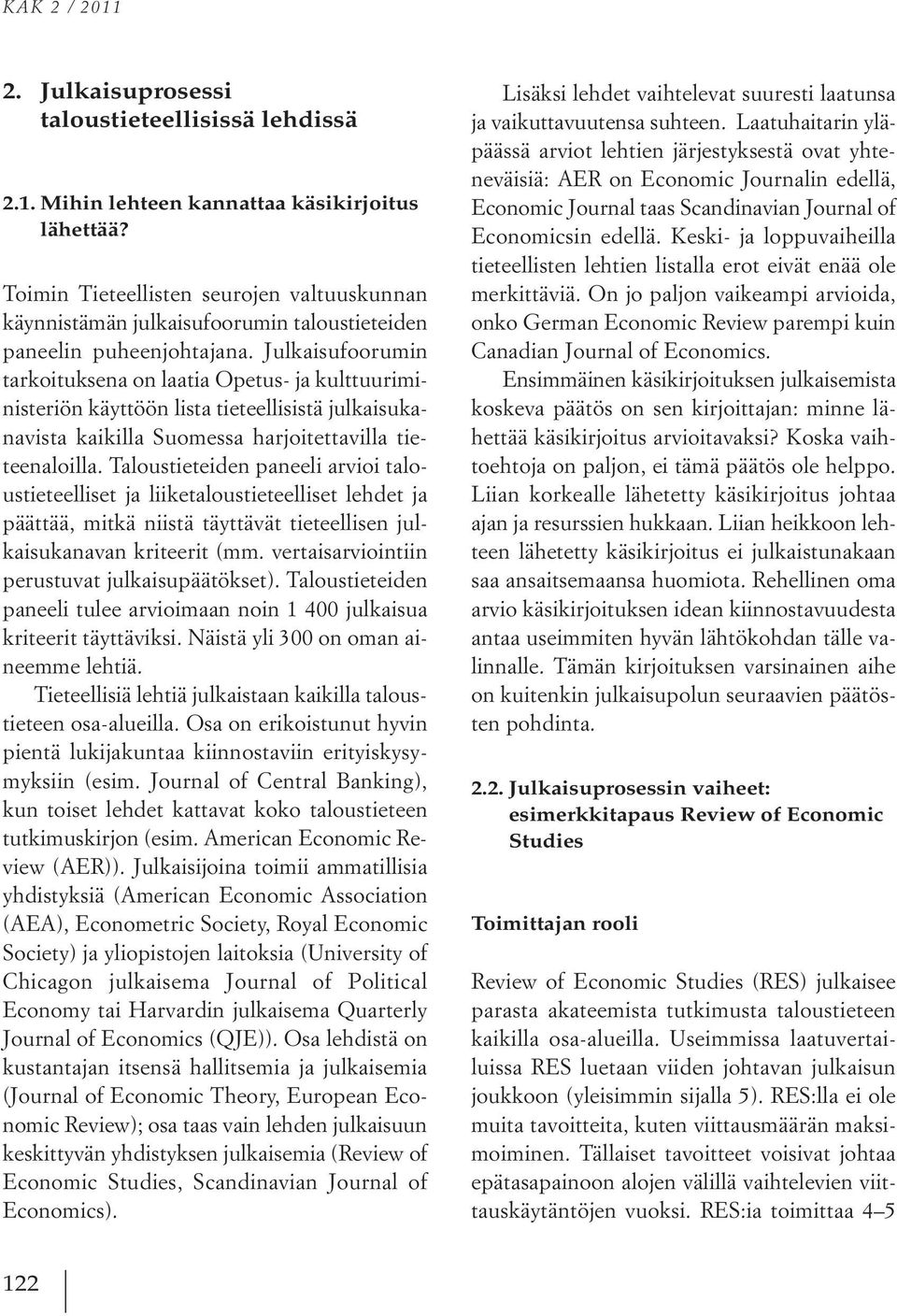 Julkaisufoorumin tarkoituksena on laatia Opetus- ja kulttuuriministeriön käyttöön lista tieteellisistä julkaisukanavista kaikilla Suomessa harjoitettavilla tieteenaloilla.