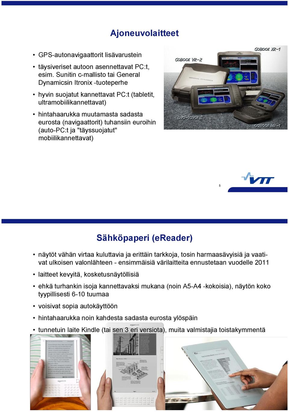 euroihin (auto PC:t ja "täyssuojatut" mobiilikannettavat) 5 Sähköpaperi (ereader) näytöt vähän virtaa kuluttavia ja erittäin tarkkoja, tosin harmaasävyisiä ja vaativat ulkoisen valonlähteen