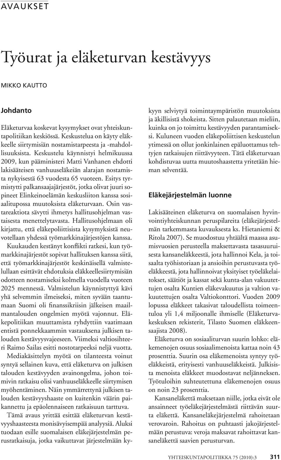 Keskustelu käynnistyi helmikuussa 2009, kun pääministeri Matti Vanhanen ehdotti lakisääteisen vanhuuseläkeiän alarajan nostamista nykyisestä 63 vuodesta 65 vuoteen.