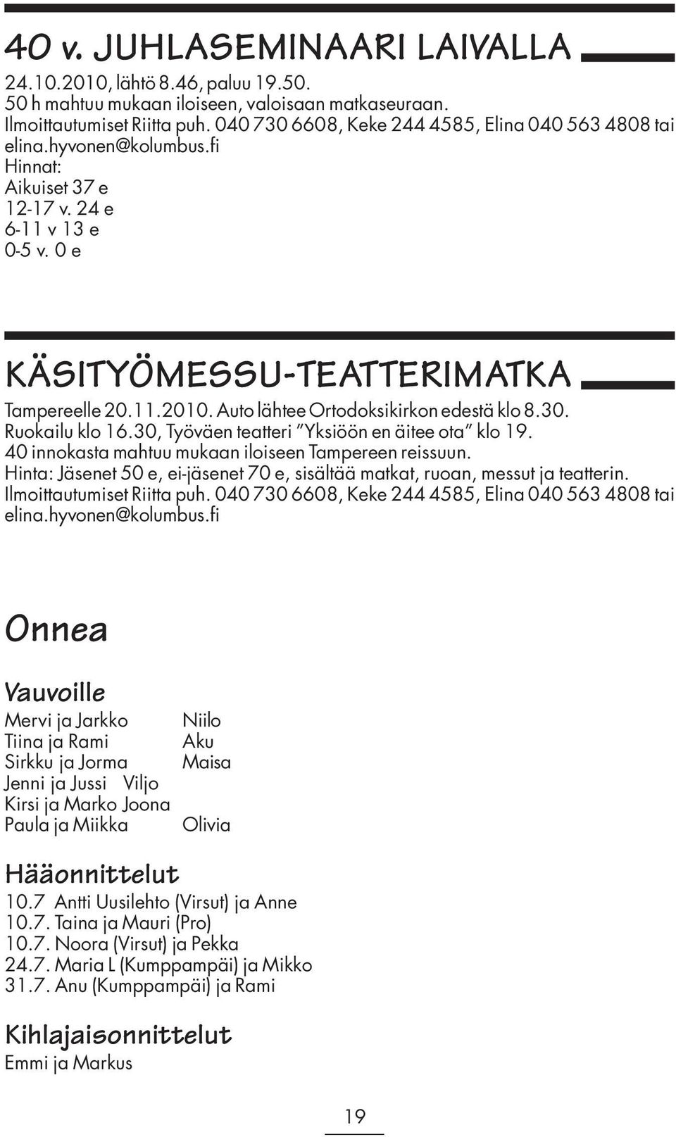 Auto lähtee Ortodoksikirkon edestä klo 8.30. Ruokailu klo 16.30, Työväen teatteri Yksiöön en äitee ota klo 19. 40 innokasta mahtuu mukaan iloiseen Tampereen reissuun.