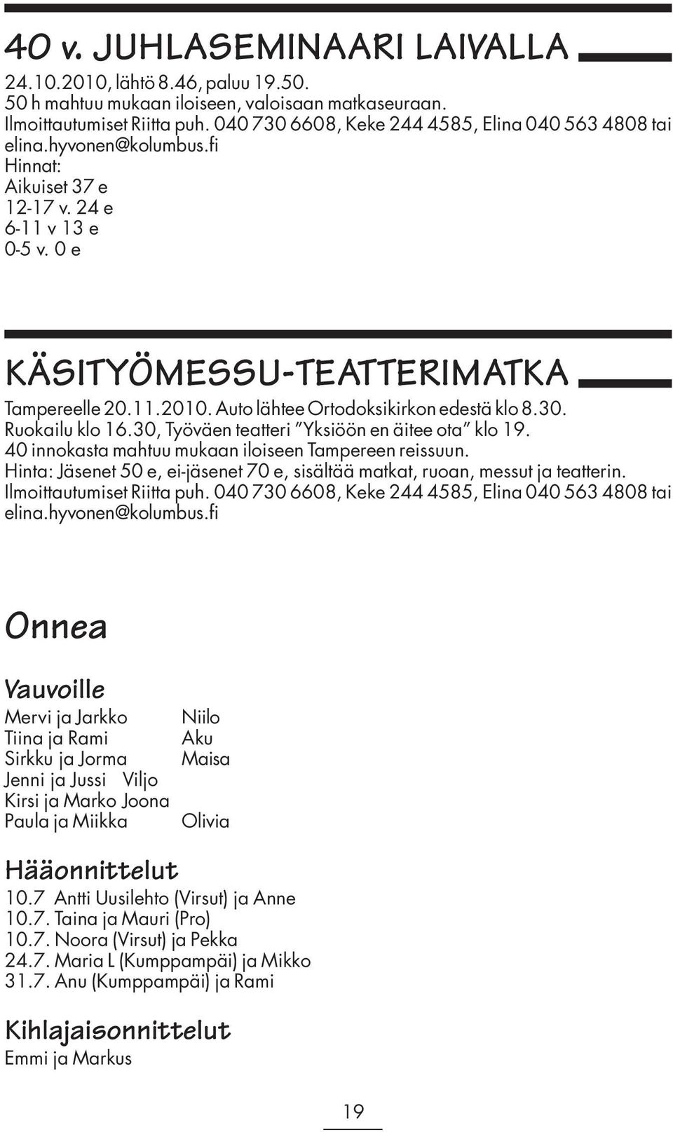 Auto lähtee Ortodoksikirkon edestä klo 8.30. Ruokailu klo 16.30, Työväen teatteri Yksiöön en äitee ota klo 19. 40 innokasta mahtuu mukaan iloiseen Tampereen reissuun.