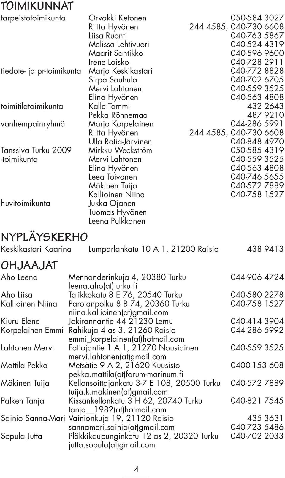 Rönnemaa 487 9210 vanhempainryhmä Marjo Korpelainen 044-286 5991 Riitta Hyvönen 244 4585, 040-730 6608 Ulla Ratia-Järvinen 040-848 4970 Tanssiva Turku 2009 Mirkku Weckström 050-585 4319 -toimikunta