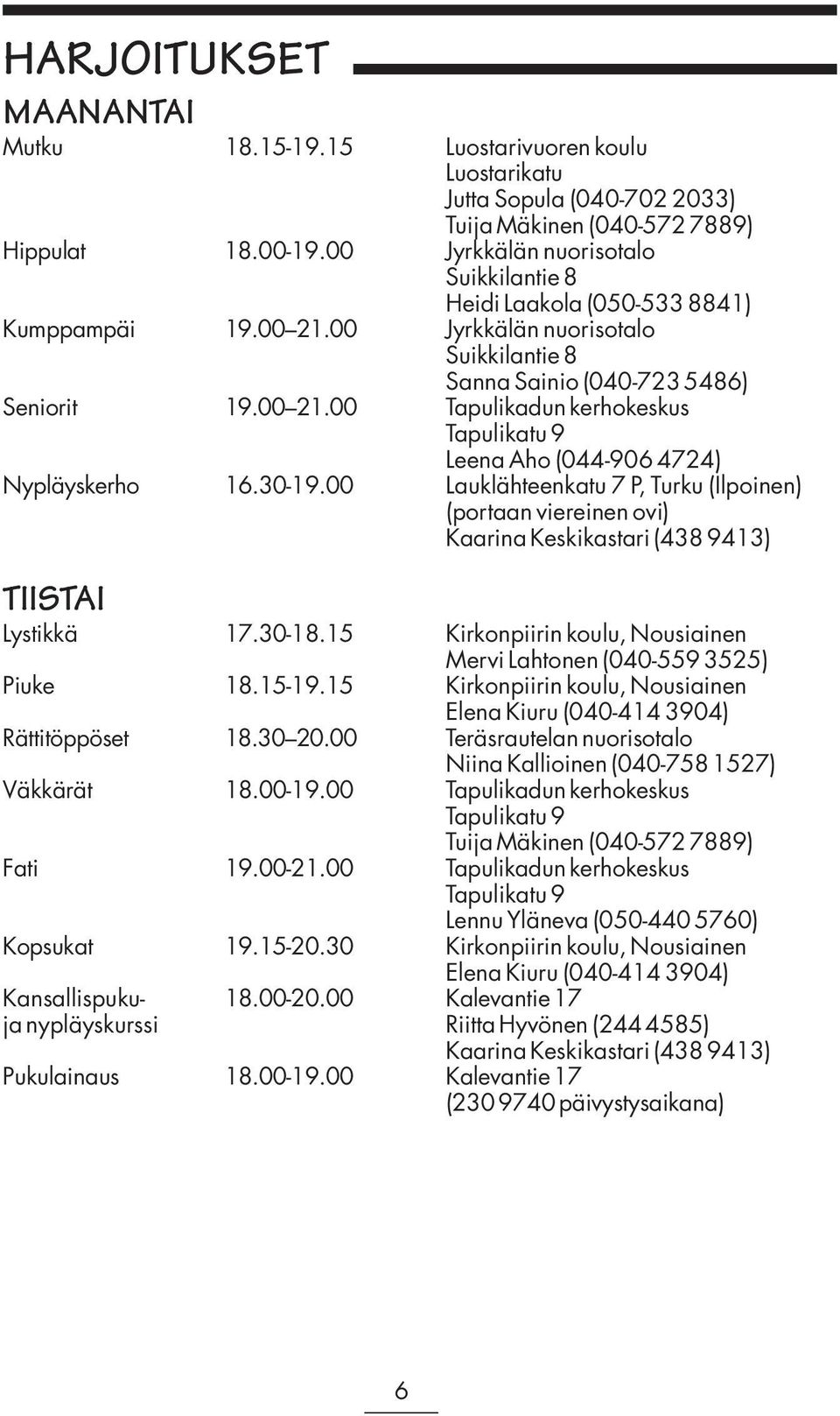 30-19.00 Lauklähteenkatu 7 P, Turku (Ilpoinen) (portaan viereinen ovi) Kaarina Keskikastari (438 9413) TIISTAI Lystikkä 17.30-18.