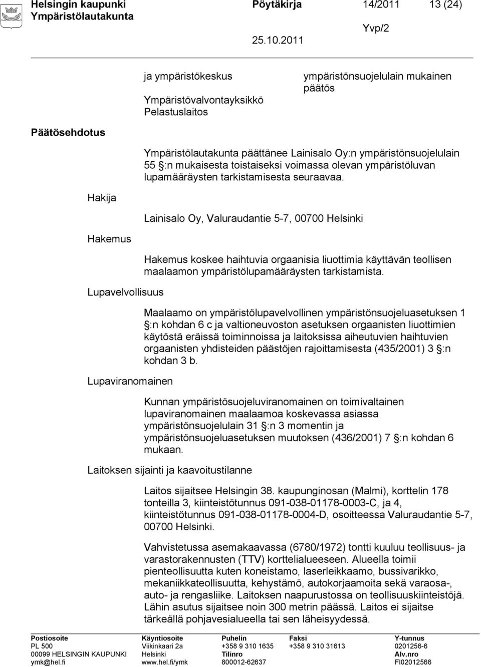 Hakija Lainisalo Oy, Valuraudantie 5-7, 00700 Helsinki Hakemus Lupavelvollisuus Lupaviranomainen Hakemus koskee haihtuvia orgaanisia liuottimia käyttävän teollisen maalaamon ympäristölupamääräysten