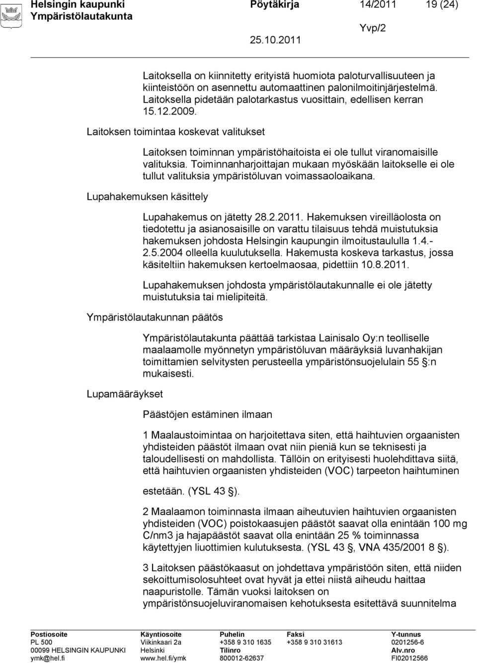 Toiminnanharjoittajan mukaan myöskään laitokselle ei ole tullut valituksia ympäristöluvan voimassaoloaikana. Lupahakemuksen käsittely Lupahakemus on jätetty 28.2.2011.