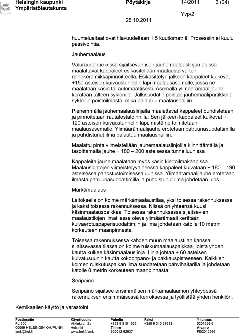 Esikäsittelyn jälkeen kappaleet kulkevat +150 asteisen kuivaustunnelin läpi maalausasemalle, jossa ne maalataan käsin tai automaattisesti. Asemalla ylimäärämaalijauhe kerätään talteen syklonilla.