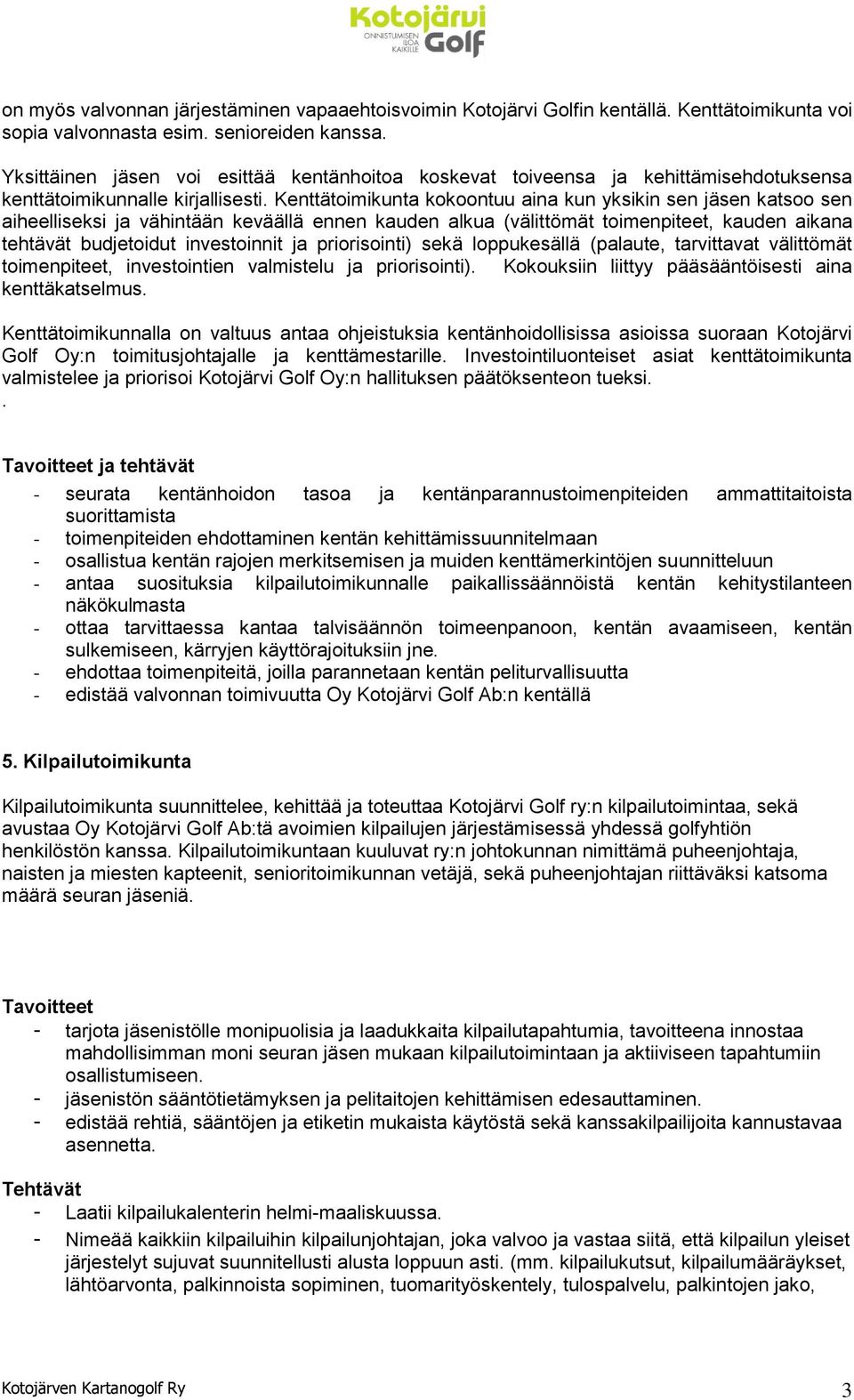 Kenttätoimikunta kokoontuu aina kun yksikin sen jäsen katsoo sen aiheelliseksi ja vähintään keväällä ennen kauden alkua (välittömät toimenpiteet, kauden aikana tehtävät budjetoidut investoinnit ja