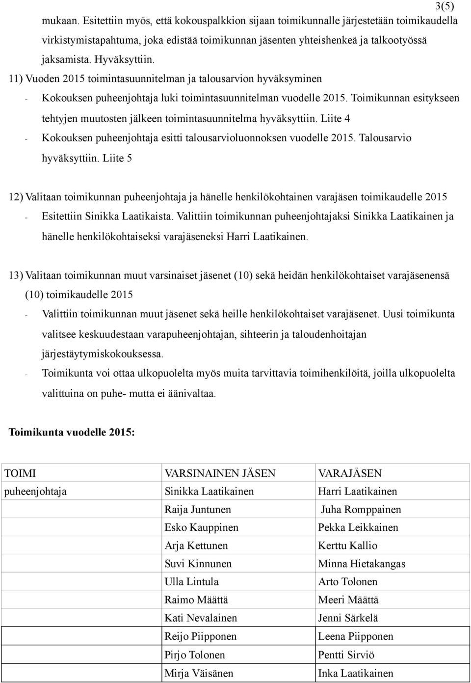 Toimikunnan esitykseen tehtyjen muutosten jälkeen toimintasuunnitelma hyväksyttiin. Liite 4 - Kokouksen puheenjohtaja esitti talousarvioluonnoksen vuodelle 2015. Talousarvio hyväksyttiin.