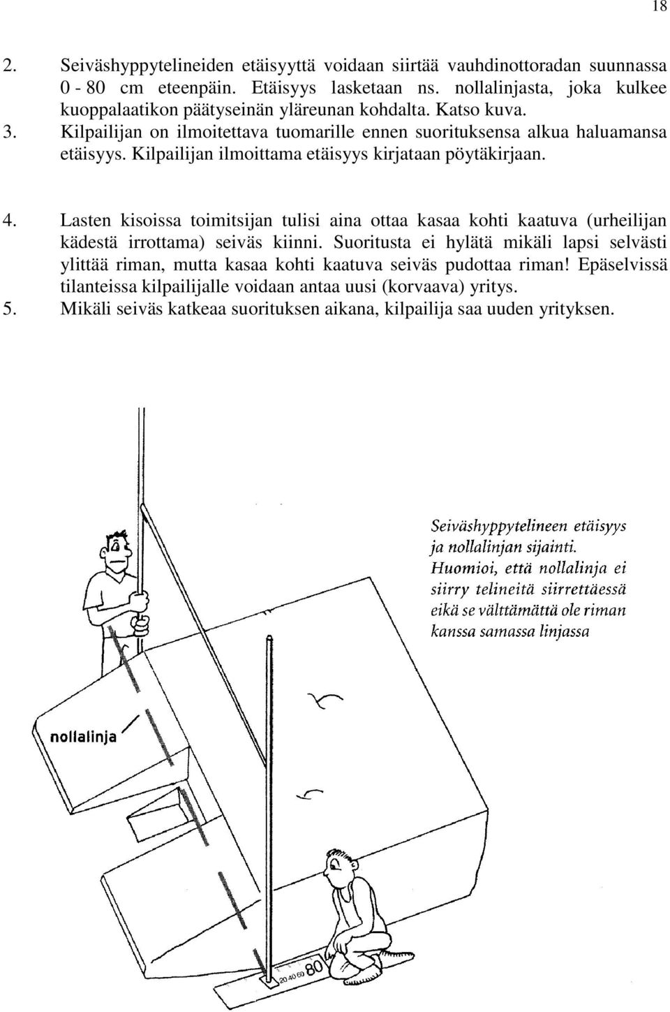 Kilpailijan ilmoittama etäisyys kirjataan pöytäkirjaan. 4. Lasten kisoissa toimitsijan tulisi aina ottaa kasaa kohti kaatuva (urheilijan kädestä irrottama) seiväs kiinni.