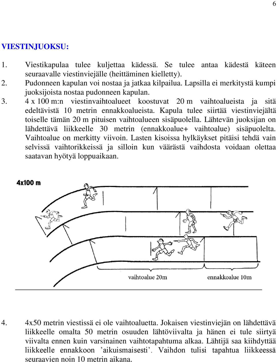 Kapula tulee siirtää viestinviejältä toiselle tämän 20 m pituisen vaihtoalueen sisäpuolella. Lähtevän juoksijan on lähdettävä liikkeelle 30 metrin (ennakkoalue+ vaihtoalue) sisäpuolelta.