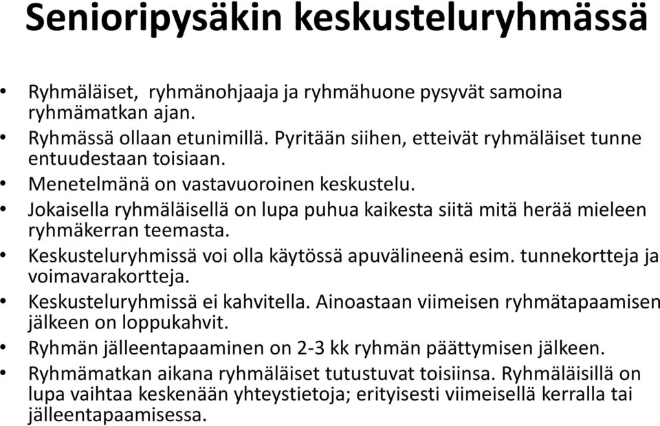 Jokaisella ryhmäläisellä on lupa puhua kaikesta siitä mitä herää mieleen ryhmäkerran teemasta. Keskusteluryhmissä voi olla käytössä apuvälineenä esim. tunnekortteja ja voimavarakortteja.