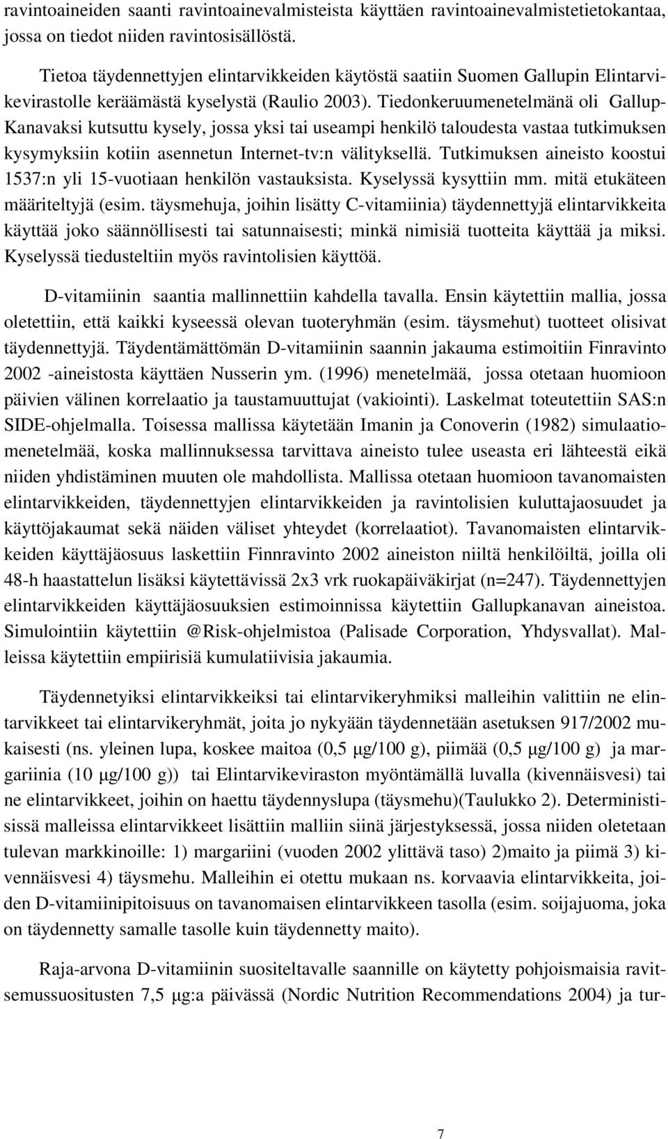 Tiedonkeruumenetelmänä oli Gallup- Kanavaksi kutsuttu kysely, jossa yksi tai useampi henkilö taloudesta vastaa tutkimuksen kysymyksiin kotiin asennetun Internet-tv:n välityksellä.