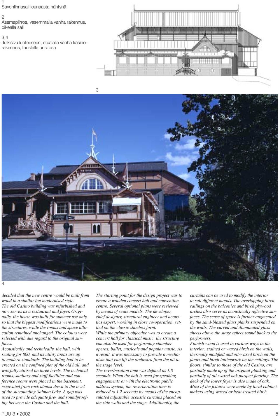 Originally, the house was built for summer use only, so that the biggest modifi cations were made to the structures, while the rooms and space allocation remained unchanged.
